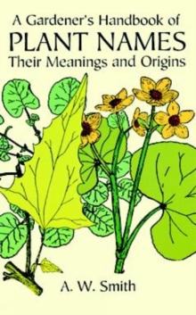 A Gardener's Handbook of Plant Names : Their Meanings and Origins, Paperback Book A Gardener's Handbook of Plant Names : Their Meanings and Origins, Paperback Book