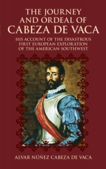 The Journey and Ordeal of Cabeza De Vaca : His Account of the Disasterous First European Exploration of the American Southwest, Paperback / softback Book The Journey and Ordeal of Cabeza De Vaca : His Account of the Disasterous First European Exploration of the American Southwest, Paperback / softback Book