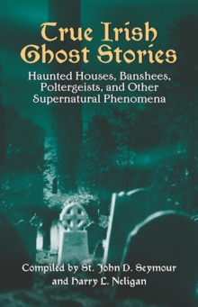 True Irish Ghost Stories : Haunted Houses, Banshees, Poltergeists and Other Supernatural Phenomena