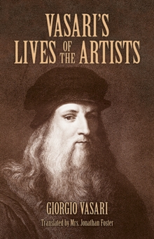 Vasari'S Lives Of The Artists : Giotto, Masaccio, Fra Filippo Lippi, Botticelli, Leonardo, Raphael, Michelangelo, Titian