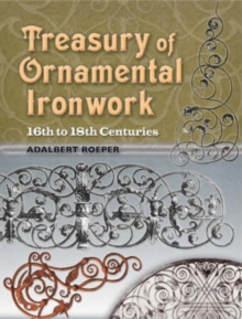 Treasury of Ornamental Ironwork : 16th to 18th Centuries, Paperback / softback Book Treasury of Ornamental Ironwork : 16th to 18th Centuries, Paperback / softback Book