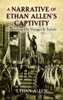 A Narrative of Ethan Allen's Captivity : Containing His Voyages & Travels, Paperback / softback Book A Narrative of Ethan Allen's Captivity : Containing His Voyages & Travels, Paperback / softback Book