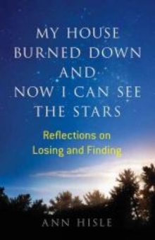 My House Burned Down and Now I Can See the Stars : Reflections on Losing and Finding, Paperback / softback Book My House Burned Down and Now I Can See the Stars : Reflections on Losing and Finding, Paperback / softback Book