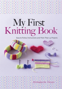 My First Knitting Book : Easy to Follow Instructions and More Than 15 Projects