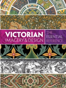 Victorian Imagery and Design: The Essential Reference