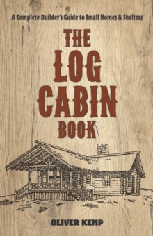 The Log Cabin Book : A Complete Builder's Guide to Small Homes and Shelters