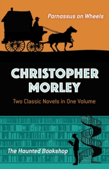 Christopher Morley: Two Classic Novels in One Volume : Parnassus on Wheels and the Haunted Bookshop