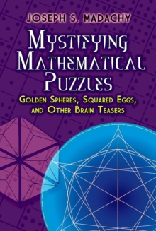 Mystifying Mathematical Puzzles: Golden Spheres, Squared Eggs, and Other Brainteasers, Paperback / softback Book Mystifying Mathematical Puzzles: Golden Spheres, Squared Eggs, and Other Brainteasers, Paperback / softback Book