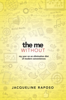 The Me, without: My Year on an Elimination Diet of Modern Conveniences : My Year on an Elimination Diet of Modern Conveniences