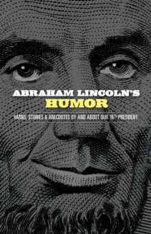 Abraham Lincoln's Humor : Yarns, Stories, and Anecdotes by and about Our 16th President