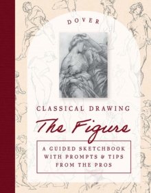 Classical Drawing: The Figure : A Guided Sketchbook with Prompts & Tips from the Pros
