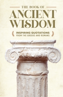 The Book of Ancient Wisdom : Inspiring Quotations from the Greeks and Romans