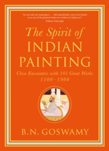 The Spirit of Indian Painting : Close Encounters with 101 Great Works 1100 -1900
