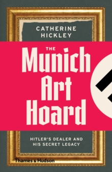 The Munich Art Hoard : Hitler's Dealer and His Secret Legacy