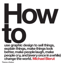How to Use Graphic Design to Sell Things, Explain Things, Make Things Look Better, Make People Laugh, Make People Cry, and (Every Once in a While) Change the World, Hardback Book How to Use Graphic Design to Sell Things, Explain Things, Make Things Look Better, Make People Laugh, Make People Cry, and (Every Once in a While) Change the World, Hardback Book