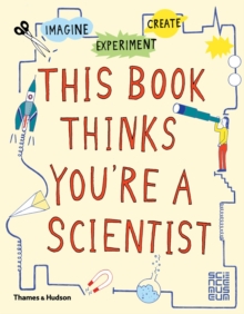 This Book Thinks You're A Scientist : Imagine Experiment Create