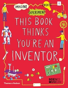 This Book Thinks You're An Inventor : Imagine Experiment Create