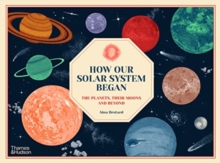 How Our Solar System Began : The Planets, Their Moons and Beyond