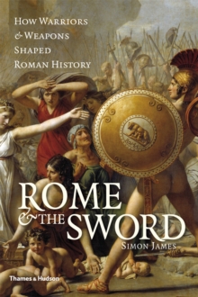 Rome & the Sword : How Warriors & Weapons Shaped Roman History