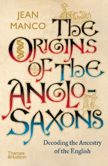 The Origins of the Anglo-Saxons : Decoding the Ancestry of the English