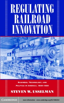 Regulating Railroad Innovation : Business, Technology, and Politics in America, 18401920