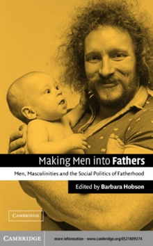 Making Men into Fathers : Men, Masculinities and the Social Politics of Fatherhood