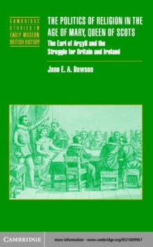 The Politics of Religion in the Age of Mary, Queen of Scots : The Earl of Argyll and the Struggle for Britain and Ireland