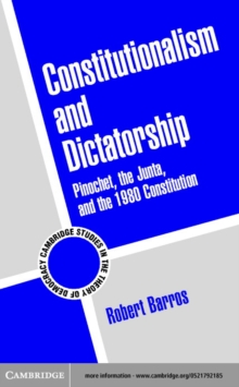 Constitutionalism and Dictatorship : Pinochet, the Junta, and the 1980 Constitution