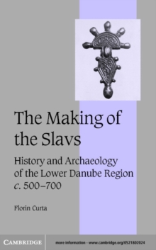 Making of the Slavs : History and Archaeology of the Lower Danube Region, c.500-700