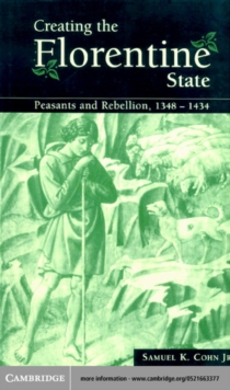 Creating the Florentine State : Peasants and Rebellion, 1348-1434