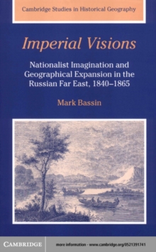 Imperial Visions : Nationalist Imagination and Geographical Expansion in the Russian Far East, 1840-1865