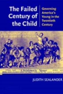 The Failed Century of the Child : Governing America's Young in the Twentieth Century