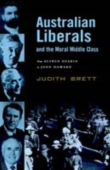 Australian Liberals and the Moral Middle Class : From Alfred Deakin to John Howard