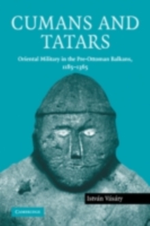 Cumans and Tatars : Oriental Military in the Pre-Ottoman Balkans, 11851365