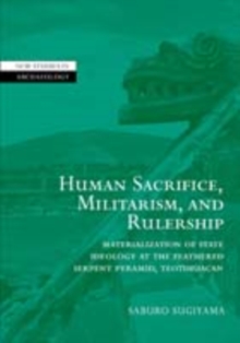 Human Sacrifice, Militarism, and Rulership : Materialization of State Ideology at the Feathered Serpent Pyramid, Teotihuacan