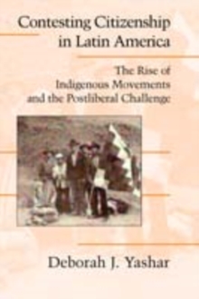 Contesting Citizenship in Latin America : The Rise of Indigenous Movements and the Postliberal Challenge