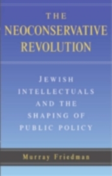 Neoconservative Revolution : Jewish Intellectuals and the Shaping of Public Policy