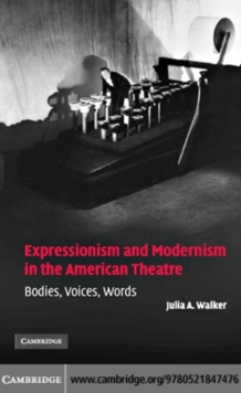 Expressionism and Modernism in the American Theatre : Bodies, Voices, Words