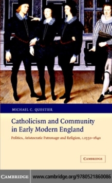 Catholicism and Community in Early Modern England : Politics, Aristocratic Patronage and Religion, c.1550-1640