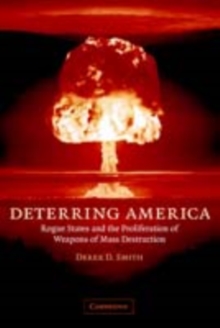 Deterring America : Rogue States and the Proliferation of Weapons of Mass Destruction