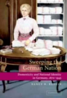 Sweeping the German Nation : Domesticity and National Identity in Germany, 1870-1945