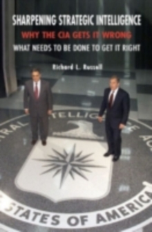 Sharpening Strategic Intelligence : Why the CIA Gets It Wrong and What Needs to Be Done to Get It Right