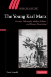 The Young Karl Marx : German Philosophy, Modern Politics, and Human Flourishing