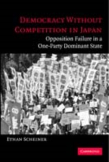 Democracy without Competition in Japan : Opposition Failure in a One-Party Dominant State