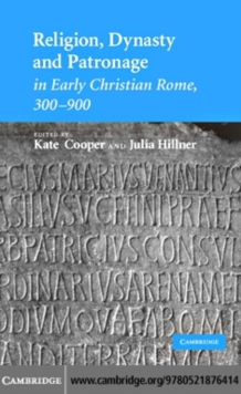 Religion, Dynasty, and Patronage in Early Christian Rome, 300900