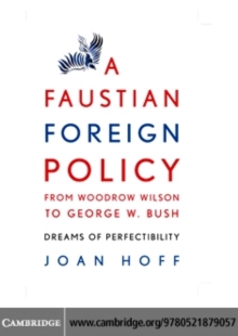 A Faustian Foreign Policy from Woodrow Wilson to George W. Bush : Dreams of Perfectibility