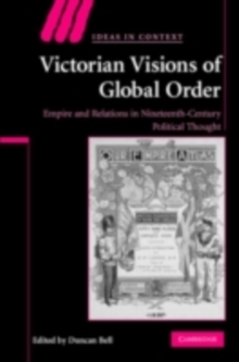 Victorian Visions of Global Order : Empire and International Relations in Nineteenth-Century Political Thought