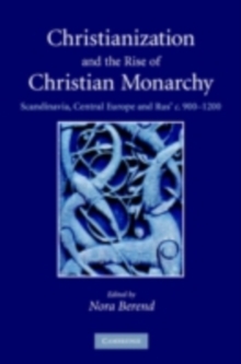 Christianization and the Rise of Christian Monarchy : Scandinavia, Central Europe and Rus' c.9001200