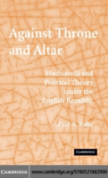 Against Throne and Altar : Machiavelli and Political Theory Under the English Republic