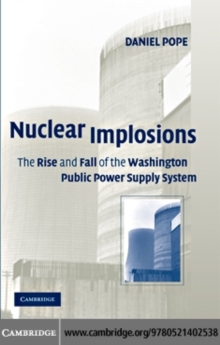 Nuclear Implosions : The Rise and Fall of the Washington Public Power Supply System